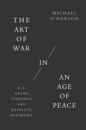 book The Art of War in an Age of Peace: U.S. Grand Strategy and Resolute Restraint