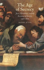 book The Age of Secrecy: Jews, Christians, and the Economy of Secrets, 1400†“1800