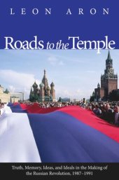 book Roads to the Temple: Truth, Memory, Ideas, and Ideals in the Making of the Russian Revolution, 1987-1991