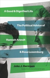 book A Good and Dignified Life: The Political Advice of Hannah Arendt and Rosa Luxemburg