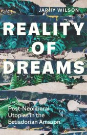 book Reality of Dreams: Post-Neoliberal Utopias in the Ecuadorian Amazon