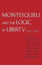 book Montesquieu and the Logic of Liberty: War, Religion, Commerce, Climate, Terrain, Technology, Uneasiness of Mind, the Spirit of Political Vigilance, and the Foundations of the Modern Republic