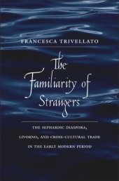 book The Familiarity of Strangers: The Sephardic Diaspora, Livorno, and Cross-Cultural Trade in the Early Modern Period