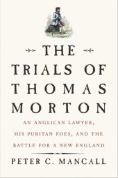 book The Trials of Thomas Morton: An Anglican Lawyer, His Puritan Foes, and the Battle for a New England