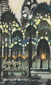 book Restless Secularism: Modernism and the Religious Inheritance