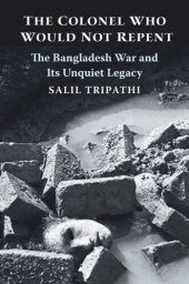 book The Colonel Who Would Not Repent: The Bangladesh War and Its Unquiet Legacy