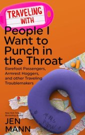 book Traveling with People I Want to Punch in the Throat: Barefoot Passengers, Armrest Hoggers, and Other Traveling Troublemakers