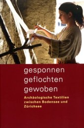 book Gesponnen, geflochten, gewoben: Archäologische Textilien zwischen Bodensee und Zürichsee