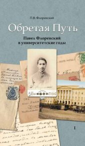 book Обретая путь: Павел Флоренский в университетские годы. В 2 т. Т. 1