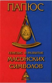 book Генезис и развитие масонских символов: История ритуалов. Происхождение степеней. Посвящения. Легенда о Хираме : (То, что должен знать Мастер)