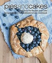 book Pies and Cakes: Delicious Baking Recipes All-in 1 Pie & Cake Cookbook