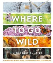 book Where to Go Wild in the British Isles: A Month-by-Month Guide to the Best Nature Experiences