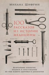 book 100 рассказов из истории медицины: Величайшие открытия, подвиги и преступления во имя вашего здоровья и долголетия