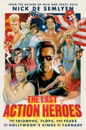 book The Last Action Heroes: The Triumphs, Flops, and Feuds of Hollywood's Kings of Carnage