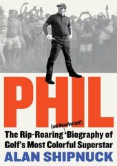 book Phil: The Rip-Roaring (and Unauthorized!) Biography of Golf's Most Colorful Superstar