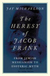 book The Heresy of Jacob Frank: From Jewish Messianism to Esoteric Myth