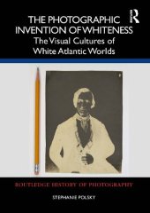 book The Photographic Invention of Whiteness: The Visual Cultures of White Atlantic Worlds