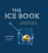 book The Ice Book: Cool Cubes, Clear Spheres, and Other Chill Cocktail Crafts