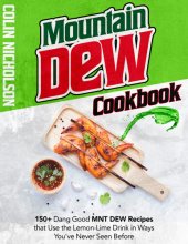 book Mountain Dew Cookbook: 150+ Dang Good MNT DEW Recipes that Use the Lemon-Lime Drink in Ways You've Never Seen Before