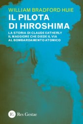 book Il pilota di Hiroshima. La storia di Claude Eatherly il maggiore che diede il via al bombardamento atomico