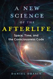 book A New Science of the Afterlife: Space, Time, and the Consciousness Code