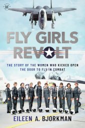 book The Fly Girls Revolt: The Story of the Women Who Kicked Open the Door to Fly in Combat