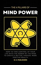 book The 4 Pillars of Mind Power: How to Take Control of Your Life With the Power of the Mind to Create a Better, Happier, More Positive Reality (Unlock Your Best Self)