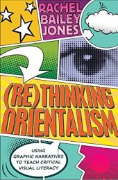 book (Re)thinking Orientalism: Using Graphic Narratives to Teach Critical Visual Literacy (Minding the Media Book 12)