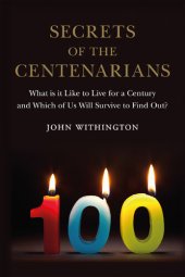 book Secrets of the Centenarians: What is it Like to Live for a Century and Which of Us Will Survive to Find Out?