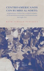 book Centroamericanos con rumbo al norte: migraciones, violencias y subjetividades en la narrativa mexicana y centroamericana del siglo XXI