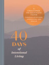 book 40 Days of Intentional Living: A Challenge to Cultivate Faith Through Devotions, Journaling, and Prayer: A Devotional