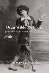 book Oscar Wilde Prefigured: Queer Fashioning and British Caricature, 1750-1900