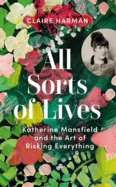 book To Try All Sorts of Lives: What Katherine Mansfield can Teach Us about Writing, Living and Noticing Things