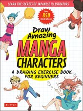 book Draw Amazing Manga Characters: A Drawing Exercise Book for Beginners - Learn the Secrets of Japanese Illustrators (Learn 81 Poses; Over 850 illustrations)