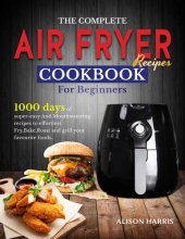 book The Complete Air Fryer Recipes Cookbook for Beginners: 1000 Days of Super-Easy and Mouthwatering Recipes to Effortlessly Fry, Bake, Roast and Grill Your Favourite Foods