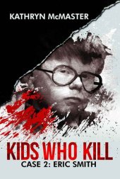 book Kids who Kill: Eric Smith: True Crime Press Series 1, Book 2