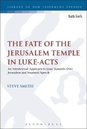 book The Fate of the Jerusalem Temple in Luke-Acts: An Intertextual Approach to Jesus’ Laments Over Jerusalem and Stephen’s Speech