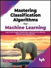 book Mastering Classification Algorithms for Machine Learning: Learn how to apply Classification algorithms for effective Machine Learning solutions