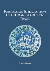 book Portuguese Intervention in the Manila Galleon Trade: The Structure and Networks of Trade Between Asia and America in the 16th and 17th Centuries As Revealed by Chinese Ceramics and Spanish Archives