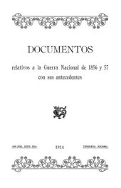 book Documentos relativos a la Guerra Nacional de 1856 y 57 con sus antecedentes [Costa Rica]