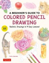 book A Beginner's Guide to Colored Pencil Drawing: Realistic Drawings in 14 Easy Lessons! (With Over 200 illustrations)