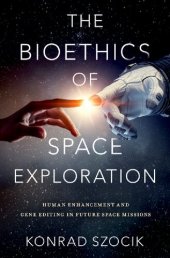 book The Bioethics of Space Exploration: Human Enhancement and Gene Editing in Future Space Missions