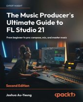 book The Music Producer's Ultimate Guide to FL Studio 21: From beginner to pro: compose, mix, and master music, 2nd Edition