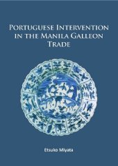 book Portuguese Intervention in the Manila Galleon Trade: The structure and networks of trade between Asia and America in the 16th and 17th centuries as revealed by Chinese Ceramics and Spanish archives