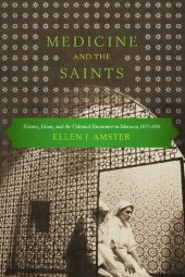 book Medicine and the Saints: Science, Islam, and the Colonial Encounter in Morocco, 1877-1956