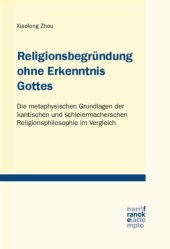 book Religionsbegründung ohne Erkenntnis Gottes: Die metaphysischen Grundlagen der kantischen und schleiermacherschen Religionsphilosophie im Vergleich