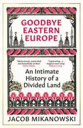 book Goodbye Eastern Europe - An Intimate History of a Divided Land