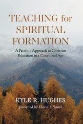 book Teaching for Spiritual Formation: A Patristic Approach to Christian Education in a Convulsed Age