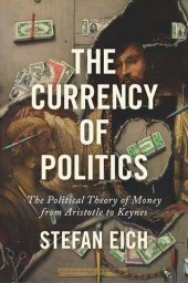 book The Currency of Politics: The Political Theory of Money from Aristotle to Keynes