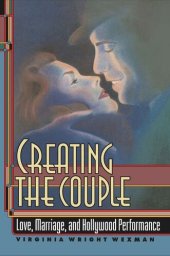 book Creating the Couple: Love, Marriage, and Hollywood Performance